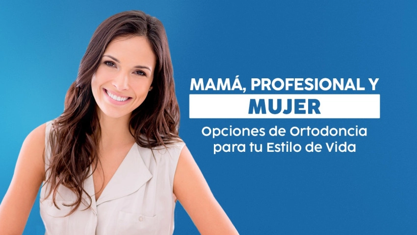 Mamá, Profesional y Mujer: Opciones de Ortodoncia para tu Estilo de Vida